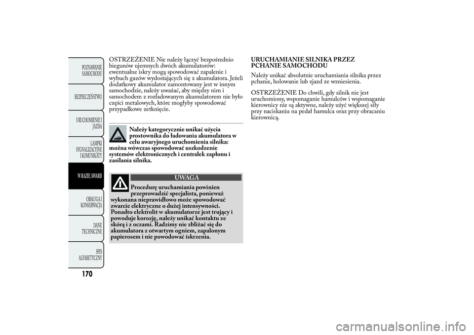 Lancia Ypsilon 2012 Instrukcja obsługi (in Polish) OSTRZEŻENIE Nie należy łączyć bezpośrednio
biegunów ujemnych dwóch akumulatorów:
ewentualne iskry mogą spowodować zapalenie i
wybuch gazów wydostających się z akumulatora. Jeżeli
dodatk Lancia Ypsilon 2012 Instrukcja obsługi (in Polish) OSTRZEŻENIE Nie należy łączyć bezpośrednio
biegunów ujemnych dwóch akumulatorów:
ewentualne iskry mogą spowodować zapalenie i
wybuch gazów wydostających się z akumulatora. Jeżeli
dodatk