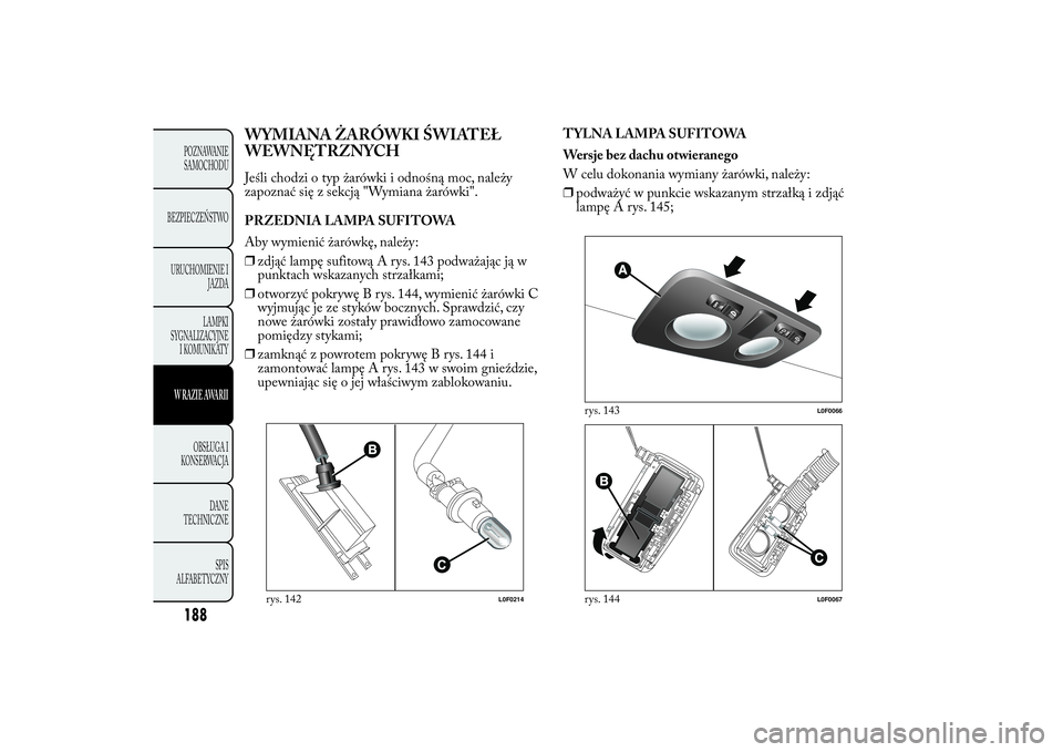Lancia Ypsilon 2012 Instrukcja obsługi (in Polish) WYMIANA ŻARÓWKI ŚWIATEŁ
WEWNĘTRZNYCHJeśli chodzi o typ żarówki i odnośną moc, należy
zapoznać się z sekcją "Wymiana żarówki".
PRZEDNIA LAMPA SUFITOWA
Aby wymienić żarówkę, Lancia Ypsilon 2012 Instrukcja obsługi (in Polish) WYMIANA ŻARÓWKI ŚWIATEŁ
WEWNĘTRZNYCHJeśli chodzi o typ żarówki i odnośną moc, należy
zapoznać się z sekcją "Wymiana żarówki".
PRZEDNIA LAMPA SUFITOWA
Aby wymienić żarówkę,