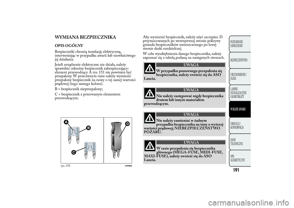 Lancia Ypsilon 2012 Instrukcja obsługi (in Polish) WYMIANA BEZPIECZNIKAOPIS OGÓLNY
Bezpieczniki chronią instalację elektryczną,
interweniując w przypadku awarii lub niewłaściwego
jej działania.
Jeżeli urządzenie elektryczne nie działa, nale Lancia Ypsilon 2012 Instrukcja obsługi (in Polish) WYMIANA BEZPIECZNIKAOPIS OGÓLNY
Bezpieczniki chronią instalację elektryczną,
interweniując w przypadku awarii lub niewłaściwego
jej działania.
Jeżeli urządzenie elektryczne nie działa, nale