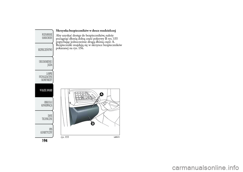 Lancia Ypsilon 2012 Instrukcja obsługi (in Polish) Skrzynka bezpieczników w desce rozdzielczej
Aby uzyskać dostęp do bezpieczników, należy
pociągnąć dłonią dolną część pokrywy B rys. 155
popychając jednocześnie drugą dłonią część Lancia Ypsilon 2012 Instrukcja obsługi (in Polish) Skrzynka bezpieczników w desce rozdzielczej
Aby uzyskać dostęp do bezpieczników, należy
pociągnąć dłonią dolną część pokrywy B rys. 155
popychając jednocześnie drugą dłonią część