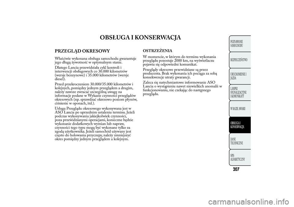 Lancia Ypsilon 2012 Instrukcja obsługi (in Polish) OBSŁUGA I KONSERWACJA
PRZEGLĄD OKRESOWYWłaściwie wykonana obsługa samochodu gwarantuje
jego długą żywotność w optymalnym stanie.
Dlatego Lancia przewidziała cykl kontroli i
interwencji obs Lancia Ypsilon 2012 Instrukcja obsługi (in Polish) OBSŁUGA I KONSERWACJA
PRZEGLĄD OKRESOWYWłaściwie wykonana obsługa samochodu gwarantuje
jego długą żywotność w optymalnym stanie.
Dlatego Lancia przewidziała cykl kontroli i
interwencji obs