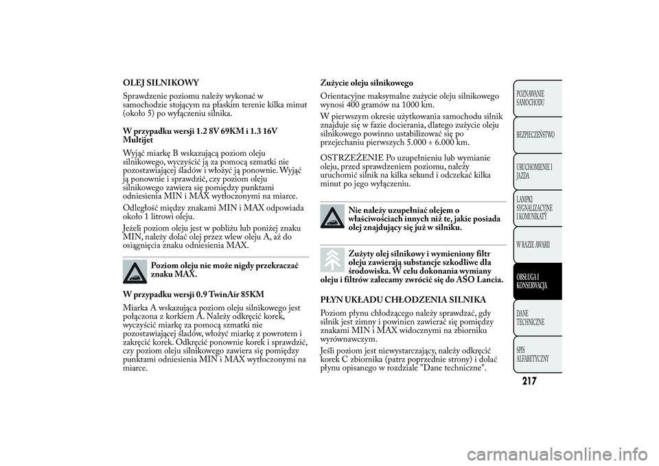 Lancia Ypsilon 2012 Instrukcja obsługi (in Polish) OLEJ SILNIKOWY
Sprawdzenie poziomu należy wykonać w
samochodzie stojącym na płaskim terenie kilka minut
(około 5) po wyłączeniu silnika.
W przypadku wersji 1.2 8V 69KM i 1.3 16V
Multijet
Wyją Lancia Ypsilon 2012 Instrukcja obsługi (in Polish) OLEJ SILNIKOWY
Sprawdzenie poziomu należy wykonać w
samochodzie stojącym na płaskim terenie kilka minut
(około 5) po wyłączeniu silnika.
W przypadku wersji 1.2 8V 69KM i 1.3 16V
Multijet
Wyją