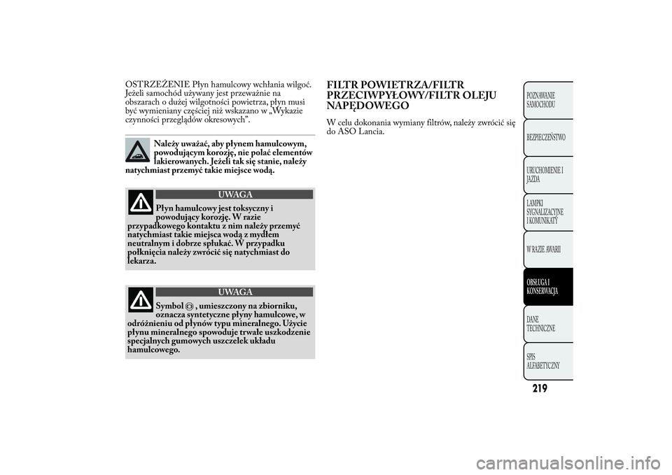 Lancia Ypsilon 2012 Instrukcja obsługi (in Polish) OSTRZEŻENIE Płyn hamulcowy wchłania wilgoć.
Jeżeli samochód używany jest przeważnie na
obszarach o dużej wilgotności powietrza, płyn musi
być wymieniany częściej niż wskazano w „Wykaz Lancia Ypsilon 2012 Instrukcja obsługi (in Polish) OSTRZEŻENIE Płyn hamulcowy wchłania wilgoć.
Jeżeli samochód używany jest przeważnie na
obszarach o dużej wilgotności powietrza, płyn musi
być wymieniany częściej niż wskazano w „Wykaz