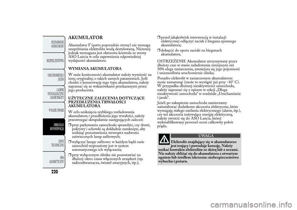 Lancia Ypsilon 2012 Instrukcja obsługi (in Polish) AKUMULATORAkumulator F (patrz poprzednie strony) nie wymaga
uzupełniania elektrolitu wodą destylowaną. Niemniej
jednak wymagana jest okresowa kontrola ze strony
ASO Lancia w celu zapewnienia odpowi Lancia Ypsilon 2012 Instrukcja obsługi (in Polish) AKUMULATORAkumulator F (patrz poprzednie strony) nie wymaga
uzupełniania elektrolitu wodą destylowaną. Niemniej
jednak wymagana jest okresowa kontrola ze strony
ASO Lancia w celu zapewnienia odpowi