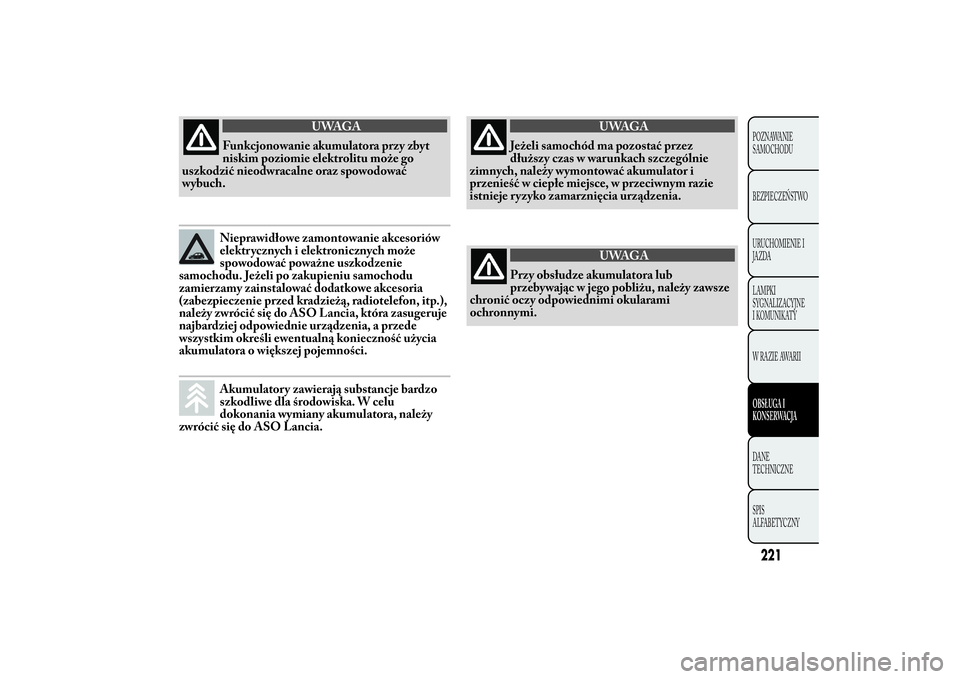 Lancia Ypsilon 2012 Instrukcja obsługi (in Polish) UWAGA
Funkcjonowanie akumulatora przy zbyt
niskim poziomie elektrolitu może go
uszkodzić nieodwracalne oraz spowodować
wybuch.Nieprawidłowe zamontowanie akcesoriów
elektrycznych i elektronicznych Lancia Ypsilon 2012 Instrukcja obsługi (in Polish) UWAGA
Funkcjonowanie akumulatora przy zbyt
niskim poziomie elektrolitu może go
uszkodzić nieodwracalne oraz spowodować
wybuch.Nieprawidłowe zamontowanie akcesoriów
elektrycznych i elektronicznych
