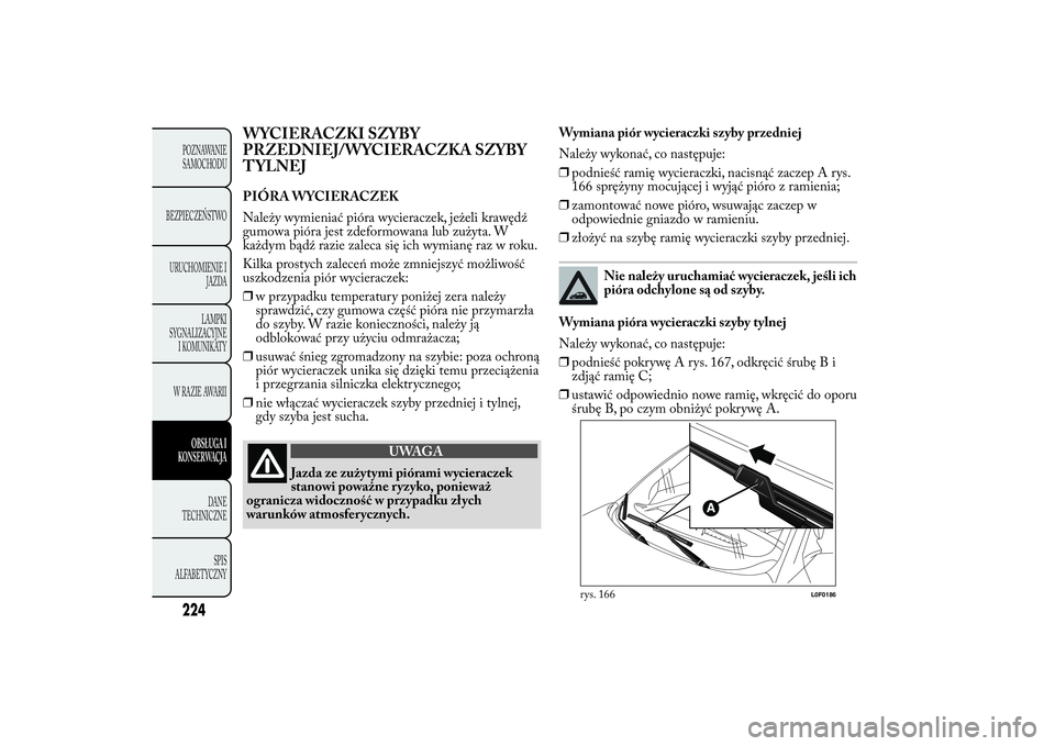 Lancia Ypsilon 2012 Instrukcja obsługi (in Polish) WYCIERACZKI SZYBY
PRZEDNIEJ/WYCIERACZKA SZYBY
TYLNEJPIÓRA WYCIERACZEK
Należy wymieniać pióra wycieraczek, jeżeli krawędź
gumowa pióra jest zdeformowana lub zużyta. W
każdym bądź razie zale Lancia Ypsilon 2012 Instrukcja obsługi (in Polish) WYCIERACZKI SZYBY
PRZEDNIEJ/WYCIERACZKA SZYBY
TYLNEJPIÓRA WYCIERACZEK
Należy wymieniać pióra wycieraczek, jeżeli krawędź
gumowa pióra jest zdeformowana lub zużyta. W
każdym bądź razie zale