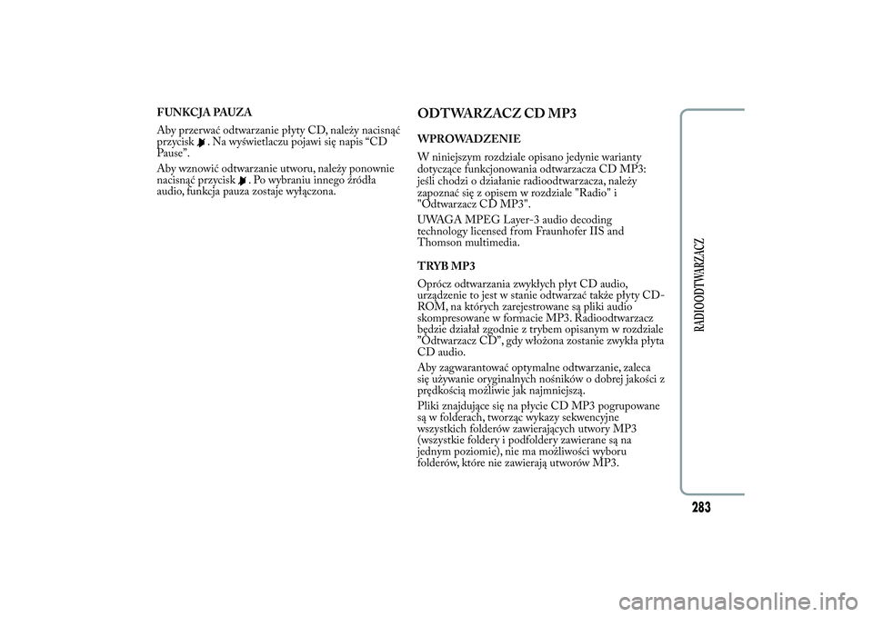 Lancia Ypsilon 2012 Instrukcja obsługi (in Polish) FUNKCJA PAUZA
Aby przerwać odtwarzanie płyty CD, należy nacisnąć
przycisk
. Na wyświetlaczu pojawi się napis “CD
Pause”.
Aby wznowić odtwarzanie utworu, należy ponownie
nacisnąć przycis Lancia Ypsilon 2012 Instrukcja obsługi (in Polish) FUNKCJA PAUZA
Aby przerwać odtwarzanie płyty CD, należy nacisnąć
przycisk
. Na wyświetlaczu pojawi się napis “CD
Pause”.
Aby wznowić odtwarzanie utworu, należy ponownie
nacisnąć przycis