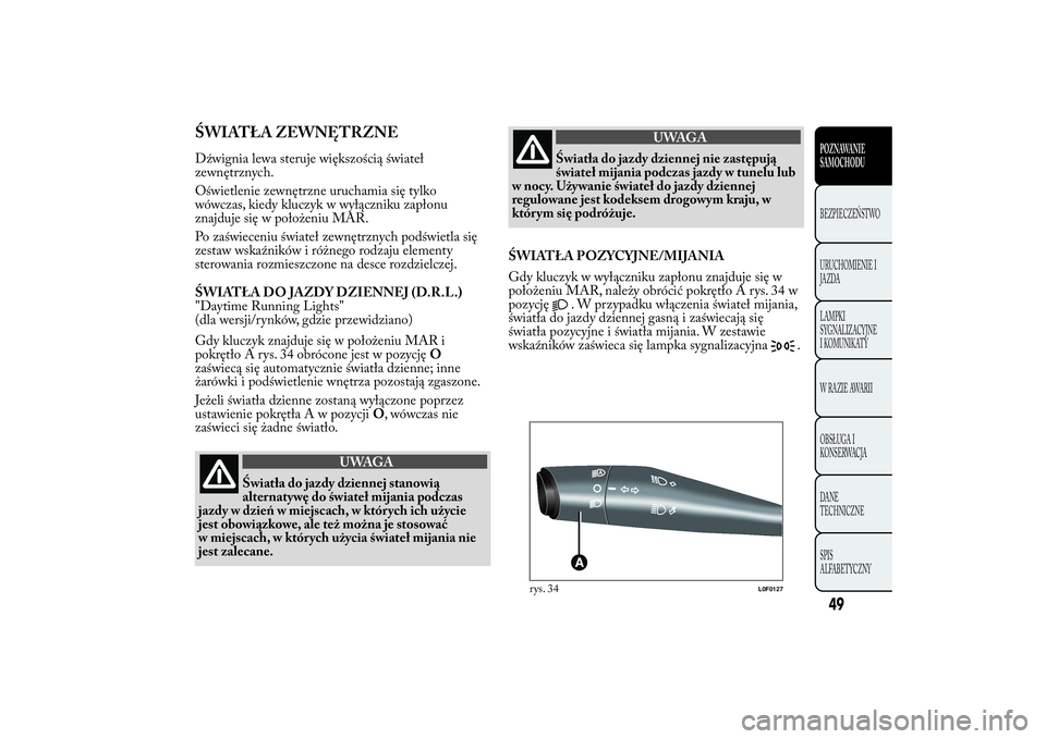 Lancia Ypsilon 2012 Instrukcja obsługi (in Polish) ŚWIATŁA ZEWNĘTRZNEDźwignia lewa steruje większością świateł
zewnętrznych.
Oświetlenie zewnętrzne uruchamia się tylko
wówczas, kiedy kluczyk w wyłączniku zapłonu
znajduje się w poło Lancia Ypsilon 2012 Instrukcja obsługi (in Polish) ŚWIATŁA ZEWNĘTRZNEDźwignia lewa steruje większością świateł
zewnętrznych.
Oświetlenie zewnętrzne uruchamia się tylko
wówczas, kiedy kluczyk w wyłączniku zapłonu
znajduje się w poło