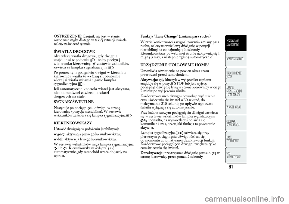 Lancia Ypsilon 2012 Instrukcja obsługi (in Polish) OSTRZEŻENIE Czujnik nie jest w stanie rozpoznać mgły, dlatego w takiej sytuacji światłanależy zaświecać ręcznie. ŚWIATŁA DROGOWESYGNAŁY ŚWIETLNE Następuje po pociągnięciu dźwigni w st Lancia Ypsilon 2012 Instrukcja obsługi (in Polish) OSTRZEŻENIE Czujnik nie jest w stanie rozpoznać mgły, dlatego w takiej sytuacji światłanależy zaświecać ręcznie. ŚWIATŁA DROGOWESYGNAŁY ŚWIETLNE Następuje po pociągnięciu dźwigni w st