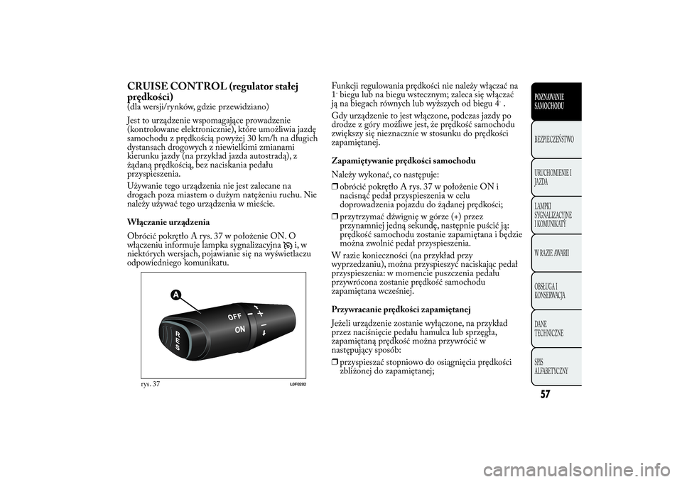 Lancia Ypsilon 2012 Instrukcja obsługi (in Polish) CRUISE CONTROL (regulator stałej
prędkości)(dla wersji/rynków, gdzie przewidziano)
Jest to urządzenie wspomagające prowadzenie
(kontrolowane elektronicznie), które umożliwia jazdę
samochodu z Lancia Ypsilon 2012 Instrukcja obsługi (in Polish) CRUISE CONTROL (regulator stałej
prędkości)(dla wersji/rynków, gdzie przewidziano)
Jest to urządzenie wspomagające prowadzenie
(kontrolowane elektronicznie), które umożliwia jazdę
samochodu z