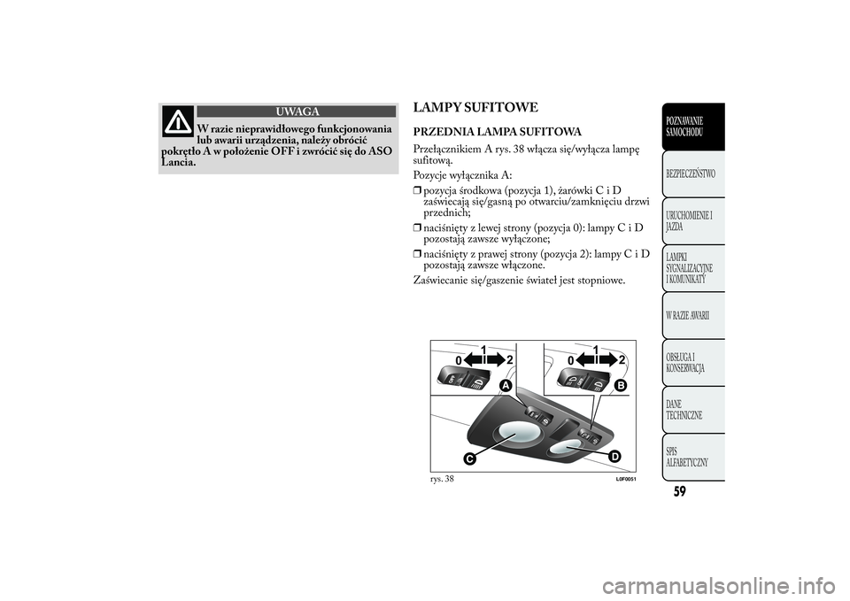 Lancia Ypsilon 2012 Instrukcja obsługi (in Polish) UWAGA
W razie nieprawidłowego funkcjonowania
lub awarii urządzenia, należy obrócić
pokrętło A w położenie OFF i zwrócić się do ASO
Lancia.
LAMP Y SUFITOWEPRZEDNIA LAMPA SUFITOWA
Przełącz Lancia Ypsilon 2012 Instrukcja obsługi (in Polish) UWAGA
W razie nieprawidłowego funkcjonowania
lub awarii urządzenia, należy obrócić
pokrętło A w położenie OFF i zwrócić się do ASO
Lancia.
LAMP Y SUFITOWEPRZEDNIA LAMPA SUFITOWA
Przełącz