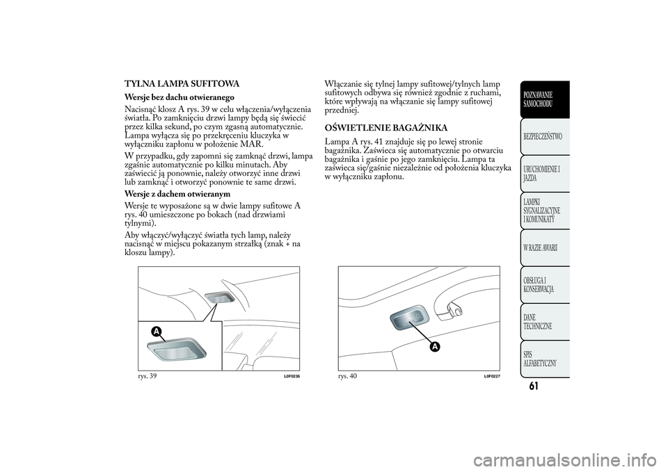 Lancia Ypsilon 2012 Instrukcja obsługi (in Polish) TYLNA LAMPA SUFITOWA
Wersje bez dachu otwieranego
Nacisnąć klosz A rys. 39 w celu włączenia/wyłączenia
światła. Po zamknięciu drzwi lampy będą się świecić
przez kilka sekund, po czym zga Lancia Ypsilon 2012 Instrukcja obsługi (in Polish) TYLNA LAMPA SUFITOWA
Wersje bez dachu otwieranego
Nacisnąć klosz A rys. 39 w celu włączenia/wyłączenia
światła. Po zamknięciu drzwi lampy będą się świecić
przez kilka sekund, po czym zga