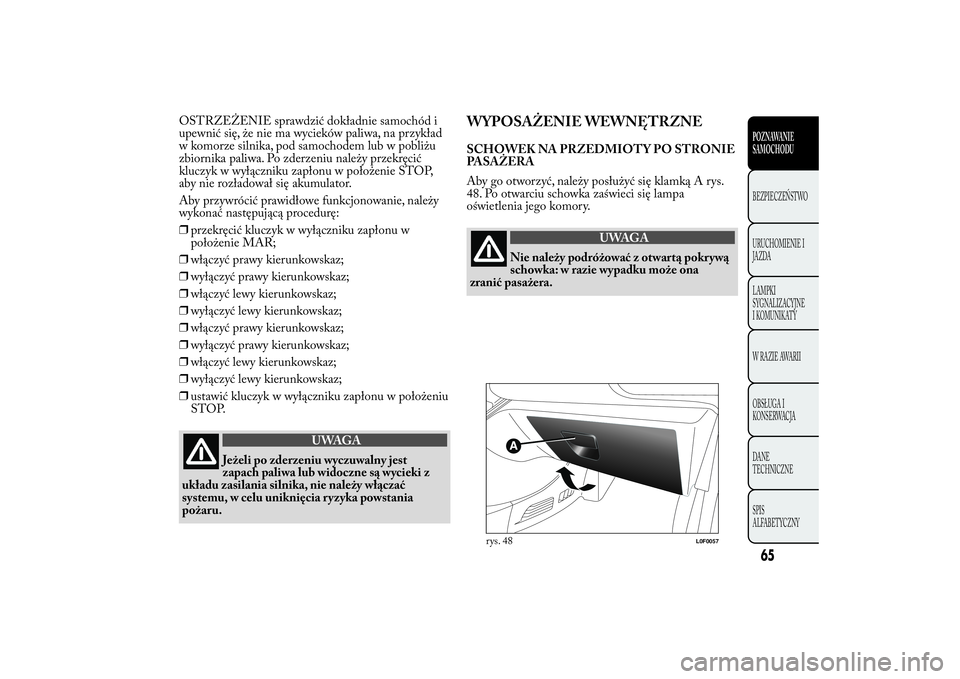 Lancia Ypsilon 2012 Instrukcja obsługi (in Polish) OSTRZEŻENIE sprawdzić dokładnie samochód i
upewnić się, że nie ma wycieków paliwa, na przykład
w komorze silnika, pod samochodem lub w pobliżu
zbiornika paliwa. Po zderzeniu należy przekrę Lancia Ypsilon 2012 Instrukcja obsługi (in Polish) OSTRZEŻENIE sprawdzić dokładnie samochód i
upewnić się, że nie ma wycieków paliwa, na przykład
w komorze silnika, pod samochodem lub w pobliżu
zbiornika paliwa. Po zderzeniu należy przekrę