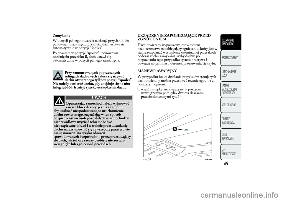 Lancia Ypsilon 2012 Instrukcja obsługi (in Polish) Zamykanie
W pozycji pełnego otwarcia nacisnąć przycisk B. Po
ponownym naciśnięciu przycisku dach ustawi się
automatycznie w pozycji "spoiler".
Po otwarciu w pozycję “spoiler” i pono Lancia Ypsilon 2012 Instrukcja obsługi (in Polish) Zamykanie
W pozycji pełnego otwarcia nacisnąć przycisk B. Po
ponownym naciśnięciu przycisku dach ustawi się
automatycznie w pozycji "spoiler".
Po otwarciu w pozycję “spoiler” i pono