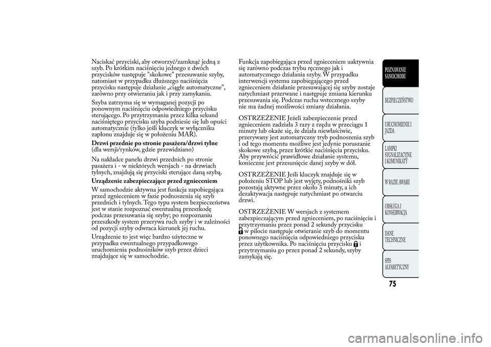 Lancia Ypsilon 2012 Instrukcja obsługi (in Polish) Naciskać przyciski, aby otworzyć/zamknąć jedną z
szyb. Po krótkim naciśnięciu jednego z dwóch
przycisków następuje "skokowe" przesuwanie szyby,
natomiast w przypadku dłuższego nac Lancia Ypsilon 2012 Instrukcja obsługi (in Polish) Naciskać przyciski, aby otworzyć/zamknąć jedną z
szyb. Po krótkim naciśnięciu jednego z dwóch
przycisków następuje "skokowe" przesuwanie szyby,
natomiast w przypadku dłuższego nac