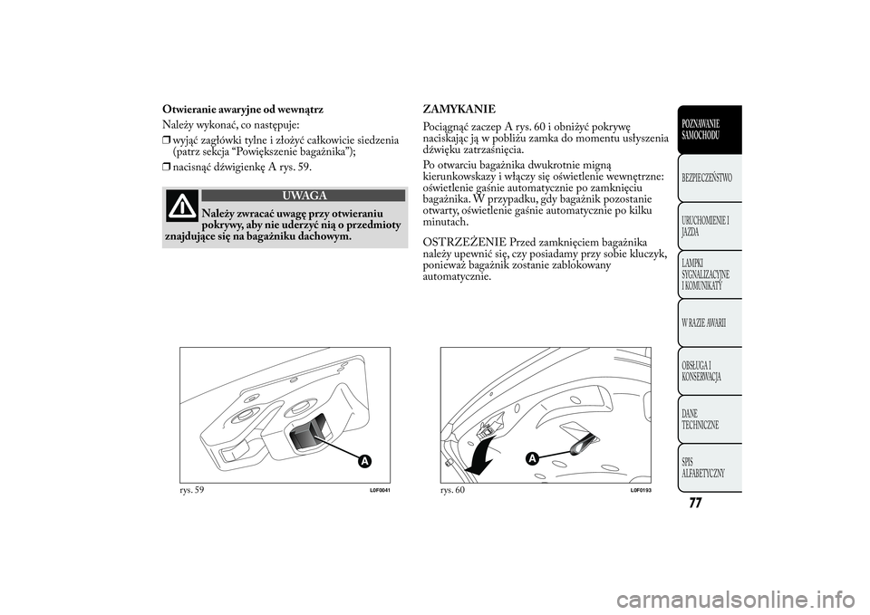 Lancia Ypsilon 2012 Instrukcja obsługi (in Polish) Otwieranie awaryjne od wewnątrz
Należy wykonać, co następuje:
❒wyjąć zagłówki tylne i złożyć całkowicie siedzenia
(patrz sekcja “Powiększenie bagażnika”);
❒nacisnąć dźwigienk Lancia Ypsilon 2012 Instrukcja obsługi (in Polish) Otwieranie awaryjne od wewnątrz
Należy wykonać, co następuje:
❒wyjąć zagłówki tylne i złożyć całkowicie siedzenia
(patrz sekcja “Powiększenie bagażnika”);
❒nacisnąć dźwigienk