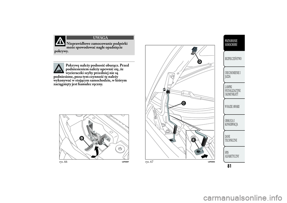 Lancia Ypsilon 2012 Instrukcja obsługi (in Polish) UWAGA
Nieprawidłowe zamocowanie podpórki
może spowodować nagłe opadnięcie
pokr ywy.Pokrywę należy podnosić oburącz. Przed
podniesieniem należy upewnić się, że
wycieraczki szyby przedniej Lancia Ypsilon 2012 Instrukcja obsługi (in Polish) UWAGA
Nieprawidłowe zamocowanie podpórki
może spowodować nagłe opadnięcie
pokr ywy.Pokrywę należy podnosić oburącz. Przed
podniesieniem należy upewnić się, że
wycieraczki szyby przedniej