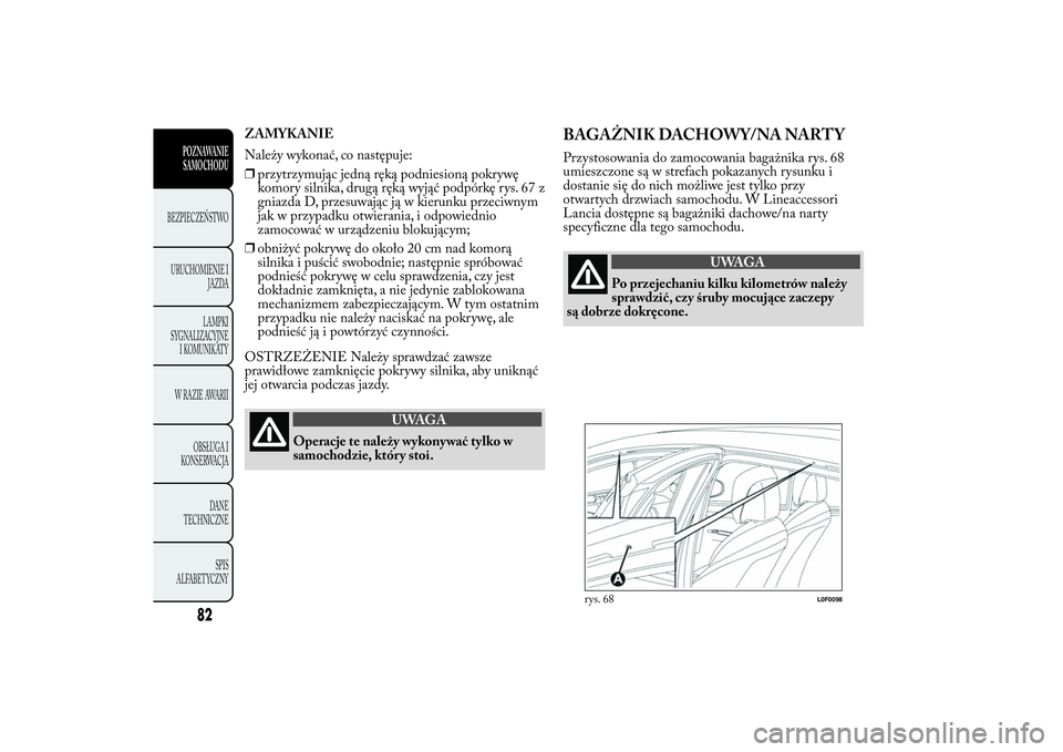 Lancia Ypsilon 2012 Instrukcja obsługi (in Polish) ZAMYKANIE
Należy wykonać, co następuje:
❒przytrzymując jedną ręką podniesioną pokrywę
komory silnika, drugą ręką wyjąć podpórkę rys. 67 z
gniazda D, przesuwając ją w kierunku przec Lancia Ypsilon 2012 Instrukcja obsługi (in Polish) ZAMYKANIE
Należy wykonać, co następuje:
❒przytrzymując jedną ręką podniesioną pokrywę
komory silnika, drugą ręką wyjąć podpórkę rys. 67 z
gniazda D, przesuwając ją w kierunku przec