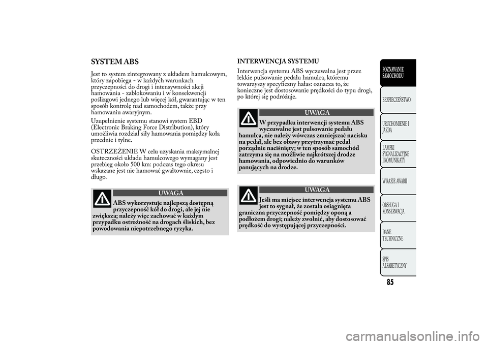 Lancia Ypsilon 2012 Instrukcja obsługi (in Polish) SYSTEM ABSJest to system zintegrowany z układem hamulcowym,
który zapobiega - w każdych warunkach
przyczepności do drogi i intensywności akcji
hamowania - zablokowaniuiwkonsekwencji
poślizgowi j Lancia Ypsilon 2012 Instrukcja obsługi (in Polish) SYSTEM ABSJest to system zintegrowany z układem hamulcowym,
który zapobiega - w każdych warunkach
przyczepności do drogi i intensywności akcji
hamowania - zablokowaniuiwkonsekwencji
poślizgowi j
