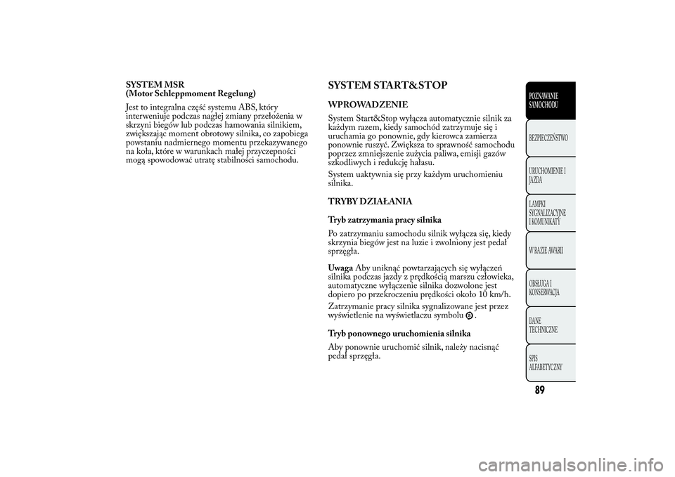 Lancia Ypsilon 2012  Instrukcja obsługi (in Polish) SYSTEM MSR
(Motor Schleppmoment Regelung)
Jest to integralna część systemu ABS, który
interweniuje podczas nagłej zmiany przełożenia w
skrzyni biegów lub podczas hamowania silnikiem,
zwiększa