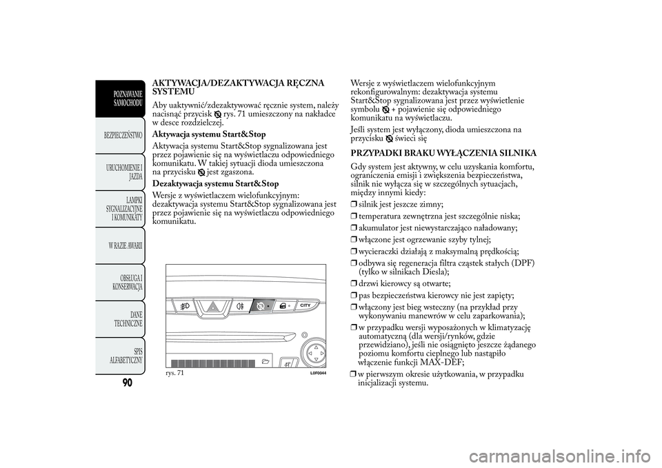 Lancia Ypsilon 2012 Instrukcja obsługi (in Polish) AKT YWACJA/DEZAKT YWACJA RĘCZNA
SYSTEMU
Aby uaktywnić/zdezaktywować ręcznie system, należy
nacisnąć przycisk
rys. 71 umieszczony na nakładce
w desce rozdzielczej.
Aktywacja systemu Start&Stop
Lancia Ypsilon 2012 Instrukcja obsługi (in Polish) AKT YWACJA/DEZAKT YWACJA RĘCZNA
SYSTEMU
Aby uaktywnić/zdezaktywować ręcznie system, należy
nacisnąć przycisk
rys. 71 umieszczony na nakładce
w desce rozdzielczej.
Aktywacja systemu Start&Stop