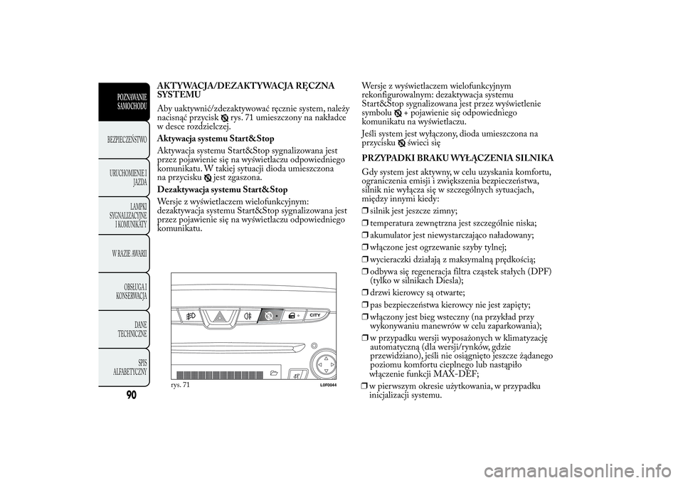 Lancia Ypsilon 2012  Instrukcja obsługi (in Polish) AKT YWACJA/DEZAKT YWACJA RĘCZNA
SYSTEMU
Aby uaktywnić/zdezaktywować ręcznie system, należy
nacisnąć przycisk
rys. 71 umieszczony na nakładce
w desce rozdzielczej.
Aktywacja systemu Start&Stop
