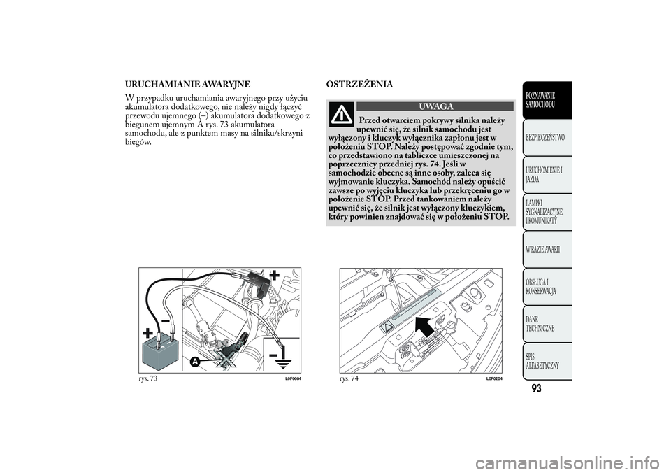 Lancia Ypsilon 2012 Instrukcja obsługi (in Polish) URUCHAMIANIE AWARYJNE
W przypadku uruchamiania awaryjnego przy użyciu
akumulatora dodatkowego, nie należy nigdy łączyć
przewodu ujemnego (–) akumulatora dodatkowego z
biegunem ujemnym A rys. 73 Lancia Ypsilon 2012 Instrukcja obsługi (in Polish) URUCHAMIANIE AWARYJNE
W przypadku uruchamiania awaryjnego przy użyciu
akumulatora dodatkowego, nie należy nigdy łączyć
przewodu ujemnego (–) akumulatora dodatkowego z
biegunem ujemnym A rys. 73