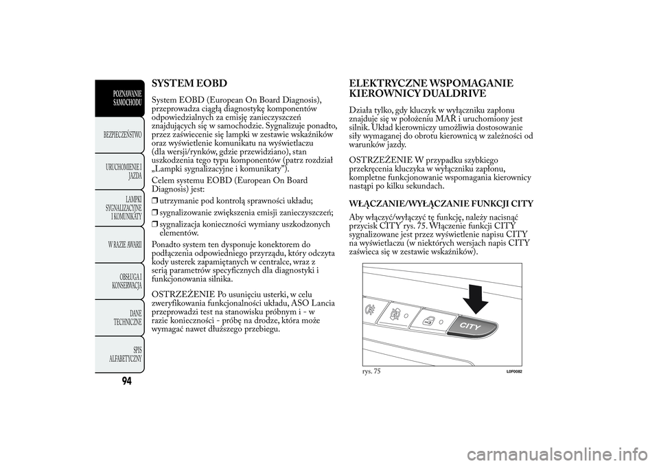 Lancia Ypsilon 2012 Instrukcja obsługi (in Polish) SYSTEM EOBDSystem EOBD (European On Board Diagnosis),
przeprowadza ciągłą diagnostykę komponentów
odpowiedzialnych za emisję zanieczyszczeń
znajdujących się w samochodzie. Sygnalizuje ponadto Lancia Ypsilon 2012 Instrukcja obsługi (in Polish) SYSTEM EOBDSystem EOBD (European On Board Diagnosis),
przeprowadza ciągłą diagnostykę komponentów
odpowiedzialnych za emisję zanieczyszczeń
znajdujących się w samochodzie. Sygnalizuje ponadto