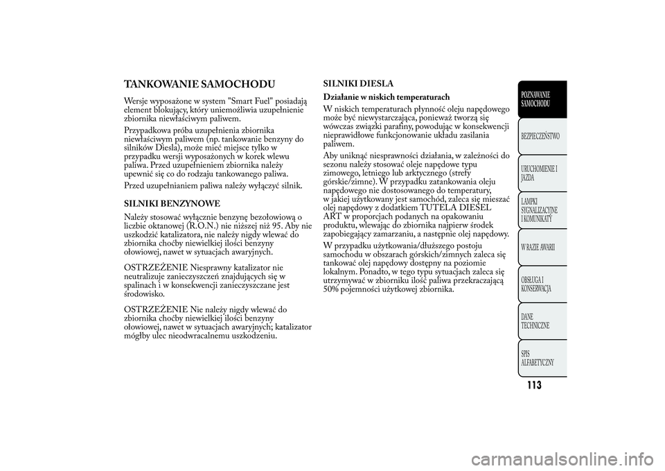 Lancia Ypsilon 2014 Instrukcja obsługi (in Polish) TANKOWANIE SAMOCHODUWersje wyposażone w system "Smart Fuel" posiadają
element blokujący, który uniemożliwia uzupełnienie
zbiornika niewłaściwym paliwem.
Przypadkowa próba uzupełnieni Lancia Ypsilon 2014 Instrukcja obsługi (in Polish) TANKOWANIE SAMOCHODUWersje wyposażone w system "Smart Fuel" posiadają
element blokujący, który uniemożliwia uzupełnienie
zbiornika niewłaściwym paliwem.
Przypadkowa próba uzupełnieni