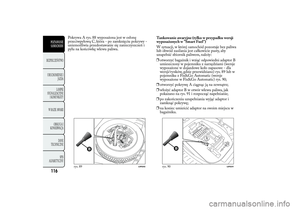 Lancia Ypsilon 2013  Instrukcja obsługi (in Polish) Pokrywa A rys. 88 wyposażona jest w osłonę
przeciwpyłową C, która - po zamknięciu pokrywy -
uniemożliwia przedostawanie się zanieczyszczeń i
pyłu na końcówkę wlewu paliwa.Tankowanie awar