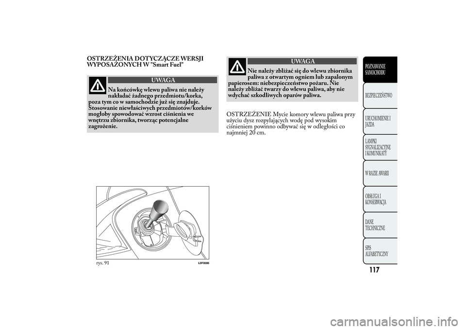 Lancia Ypsilon 2013  Instrukcja obsługi (in Polish) OSTRZEŻENIA DOT YCZĄCZE WERSJI
WYPOSAŻONYCH W "Smart Fuel"
UWAGA
Na końcówkę wlewu paliwa nie należy
nakładać żadnego przedmiotu/korka,
poza tym co w samochodzie już się znajduje.
