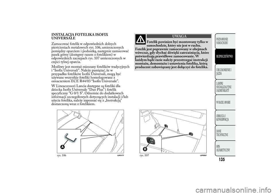 Lancia Ypsilon 2014 Instrukcja obsługi (in Polish) INSTALACJA FOTELIKA ISOFIX
UNIVERSALE
Zamocować fotelik w odpowiednich dolnych
pierścieniach metalowych rys. 106, umieszczonych
pomiędzy oparciem i poduszką, następnie zamocować
pasek górny (do Lancia Ypsilon 2014 Instrukcja obsługi (in Polish) INSTALACJA FOTELIKA ISOFIX
UNIVERSALE
Zamocować fotelik w odpowiednich dolnych
pierścieniach metalowych rys. 106, umieszczonych
pomiędzy oparciem i poduszką, następnie zamocować
pasek górny (do