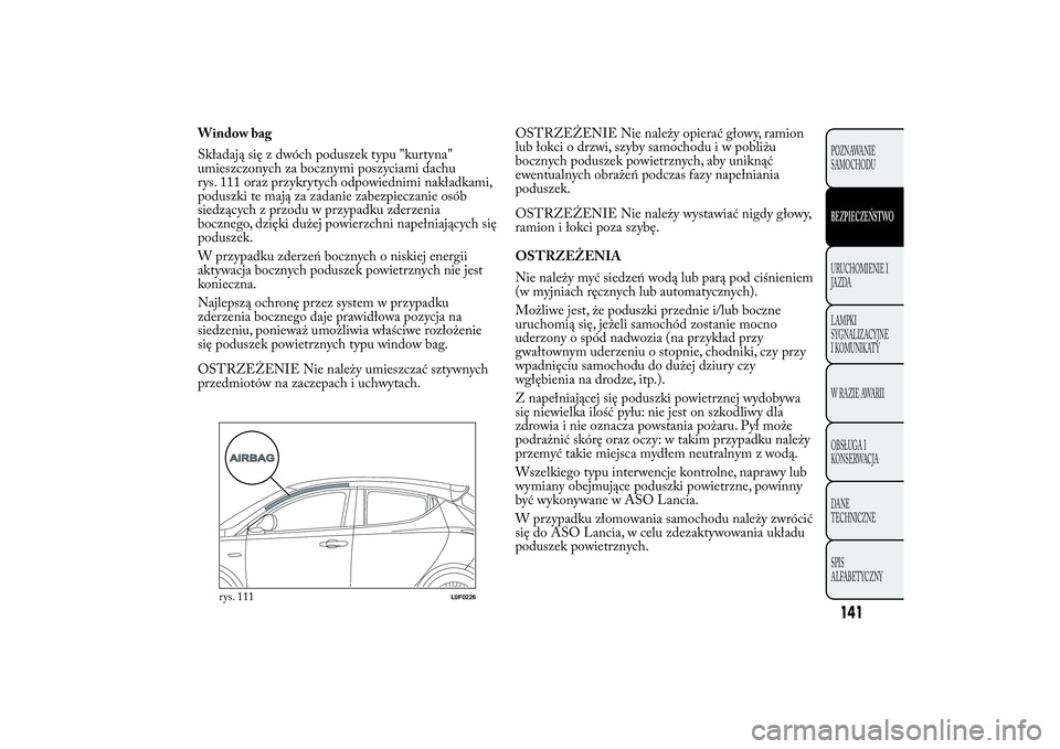 Lancia Ypsilon 2014 Instrukcja obsługi (in Polish) Window bag
Składają się z dwóch poduszek typu "kurtyna"
umieszczonych za bocznymi poszyciami dachu
rys. 111 oraz przykrytych odpowiednimi nakładkami,
poduszki te mają za zadanie zabezpie Lancia Ypsilon 2014 Instrukcja obsługi (in Polish) Window bag
Składają się z dwóch poduszek typu "kurtyna"
umieszczonych za bocznymi poszyciami dachu
rys. 111 oraz przykrytych odpowiednimi nakładkami,
poduszki te mają za zadanie zabezpie