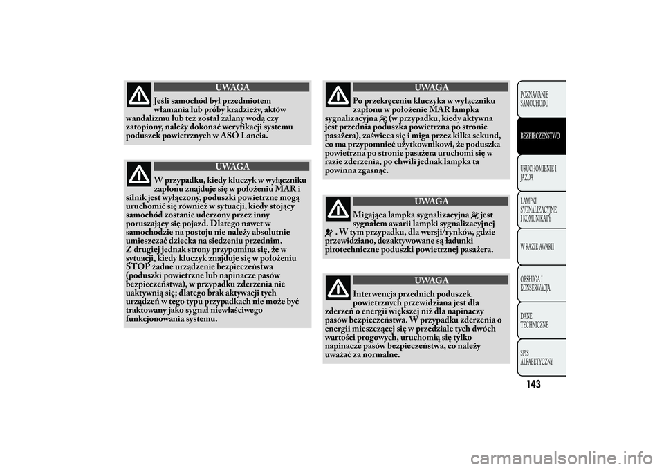 Lancia Ypsilon 2014 Instrukcja obsługi (in Polish) UWAGA
Jeśli samochód był przedmiotem
włamania lub próby kradzieży, aktów
wandalizmu lub też został zalany wodą czy
zatopiony, należy dokonać wer yfikacji systemu
poduszek powietrznych w AS Lancia Ypsilon 2014 Instrukcja obsługi (in Polish) UWAGA
Jeśli samochód był przedmiotem
włamania lub próby kradzieży, aktów
wandalizmu lub też został zalany wodą czy
zatopiony, należy dokonać wer yfikacji systemu
poduszek powietrznych w AS