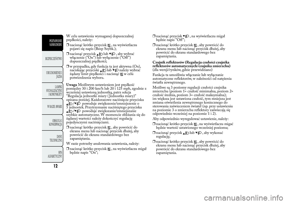 Lancia Ypsilon 2013  Instrukcja obsługi (in Polish) W celu ustawienia wymaganej dopuszczalnej
prędkości, należy:
❒nacisnąć krótko przycisk
, na wyświetlaczu
pojawi się napis (Beep Szybk.);
❒nacisnąć przycisk
lub
, aby wybrać
włączenie 