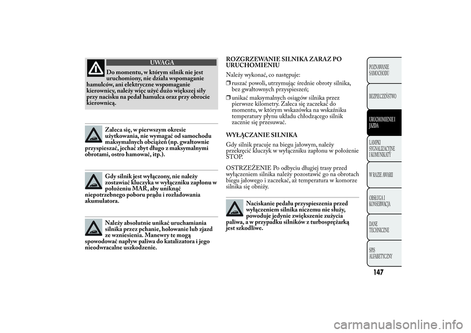 Lancia Ypsilon 2014 Instrukcja obsługi (in Polish) ROZGRZEWANIE SILNIKA ZARAZ PO
URUCHOMIENIU
Należy wykonać, co następuje:
❒ruszać powoli, utrzymując średnie obroty silnika,
bez gwałtownych przyspieszeń;
❒unikać maksymalnych osiągów si Lancia Ypsilon 2014 Instrukcja obsługi (in Polish) ROZGRZEWANIE SILNIKA ZARAZ PO
URUCHOMIENIU
Należy wykonać, co następuje:
❒ruszać powoli, utrzymując średnie obroty silnika,
bez gwałtownych przyspieszeń;
❒unikać maksymalnych osiągów si