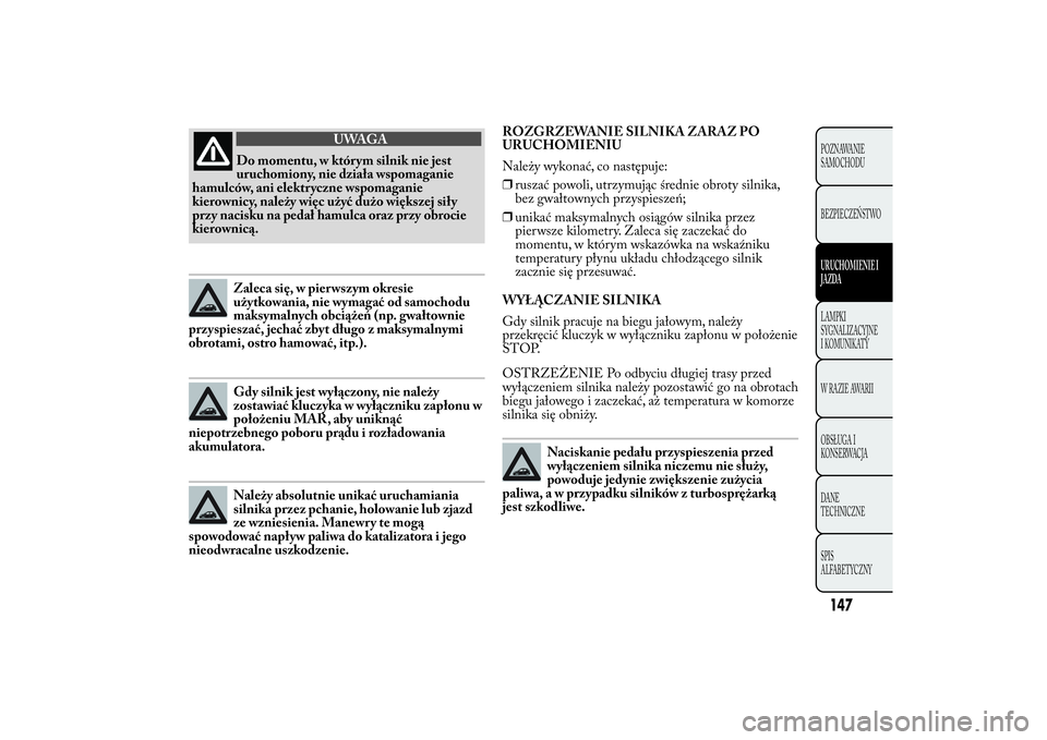 Lancia Ypsilon 2013  Instrukcja obsługi (in Polish) ROZGRZEWANIE SILNIKA ZARAZ PO
URUCHOMIENIU
Należy wykonać, co następuje:
❒ruszać powoli, utrzymując średnie obroty silnika,
bez gwałtownych przyspieszeń;
❒unikać maksymalnych osiągów si