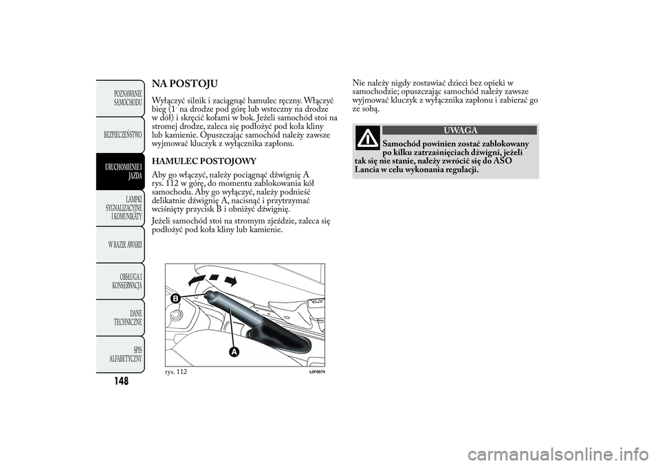 Lancia Ypsilon 2014 Instrukcja obsługi (in Polish) Nie należy nigdy zostawiać dzieci bez opieki w
samochodzie; opuszczając samochód należy zawsze
wyjmować kluczyk z wyłącznika zapłonu i zabierać go
ze sobą.
UWAGA
Samochód powinien zostać Lancia Ypsilon 2014 Instrukcja obsługi (in Polish) Nie należy nigdy zostawiać dzieci bez opieki w
samochodzie; opuszczając samochód należy zawsze
wyjmować kluczyk z wyłącznika zapłonu i zabierać go
ze sobą.
UWAGA
Samochód powinien zostać