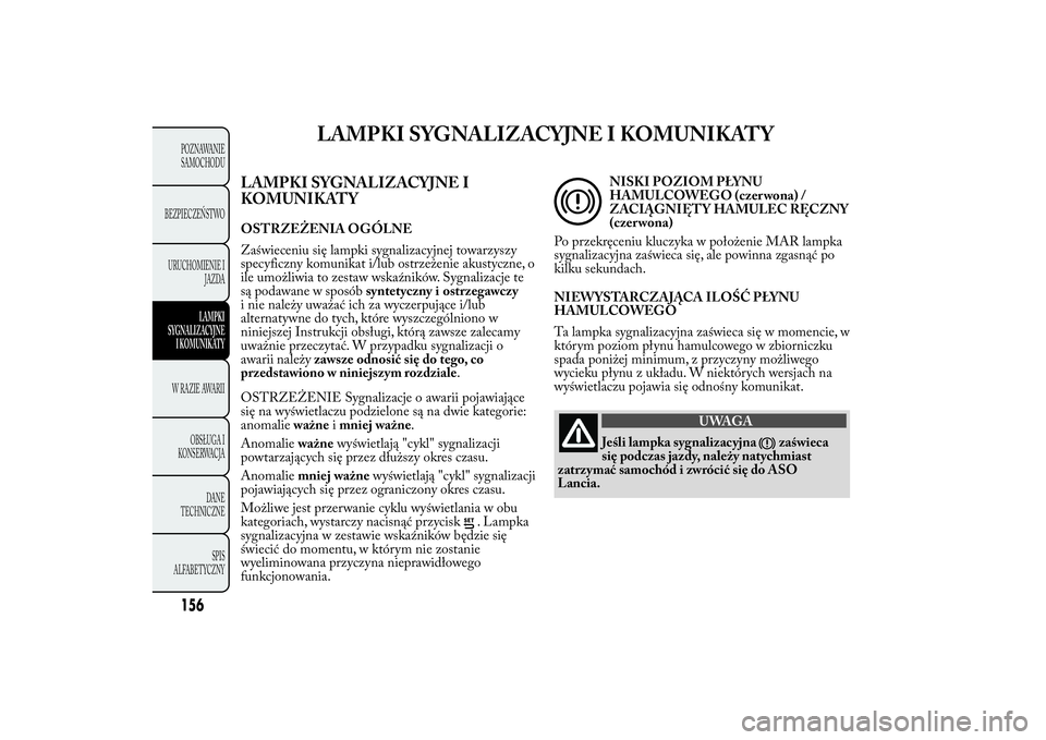 Lancia Ypsilon 2014 Instrukcja obsługi (in Polish) LAMPKI SYGNALIZACYJNE I KOMUNIKATY
LAMPKI SYGNALIZACYJNE I
KOMUNIKATYOSTRZEŻENIA OGÓLNE
Zaświeceniu się lampki sygnalizacyjnej towarzyszy
specyficzny komunikat i/lub ostrzeżenie akustyczne, o
ile Lancia Ypsilon 2014 Instrukcja obsługi (in Polish) LAMPKI SYGNALIZACYJNE I KOMUNIKATY
LAMPKI SYGNALIZACYJNE I
KOMUNIKATYOSTRZEŻENIA OGÓLNE
Zaświeceniu się lampki sygnalizacyjnej towarzyszy
specyficzny komunikat i/lub ostrzeżenie akustyczne, o
ile
