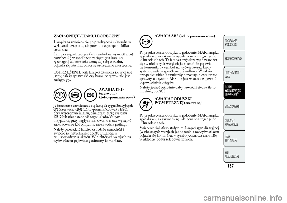 Lancia Ypsilon 2013  Instrukcja obsługi (in Polish) Lampka sygnalizacyjna (lub symbol na wyświetlaczu)
zaświeca się w momencie zaciągnięcia hamulca
ręcznego. Jeśli samochód znajduje się w ruchu,
pojawia się również odnośne ostrzeżenie aku