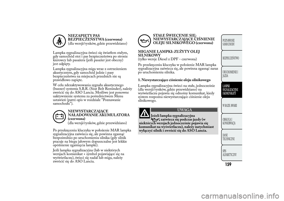 Lancia Ypsilon 2014 Instrukcja obsługi (in Polish) NIEZAPIĘT Y PAS
BEZPIECZEŃSTWA (czer wona)
(dla wersji/rynków, gdzie przewidziano)
Lampka sygnalizacyjna świeci się światłem stałym,
gdy samochód stoi i pas bezpieczeństwa po stronie
kierowc Lancia Ypsilon 2014 Instrukcja obsługi (in Polish) NIEZAPIĘT Y PAS
BEZPIECZEŃSTWA (czer wona)
(dla wersji/rynków, gdzie przewidziano)
Lampka sygnalizacyjna świeci się światłem stałym,
gdy samochód stoi i pas bezpieczeństwa po stronie
kierowc