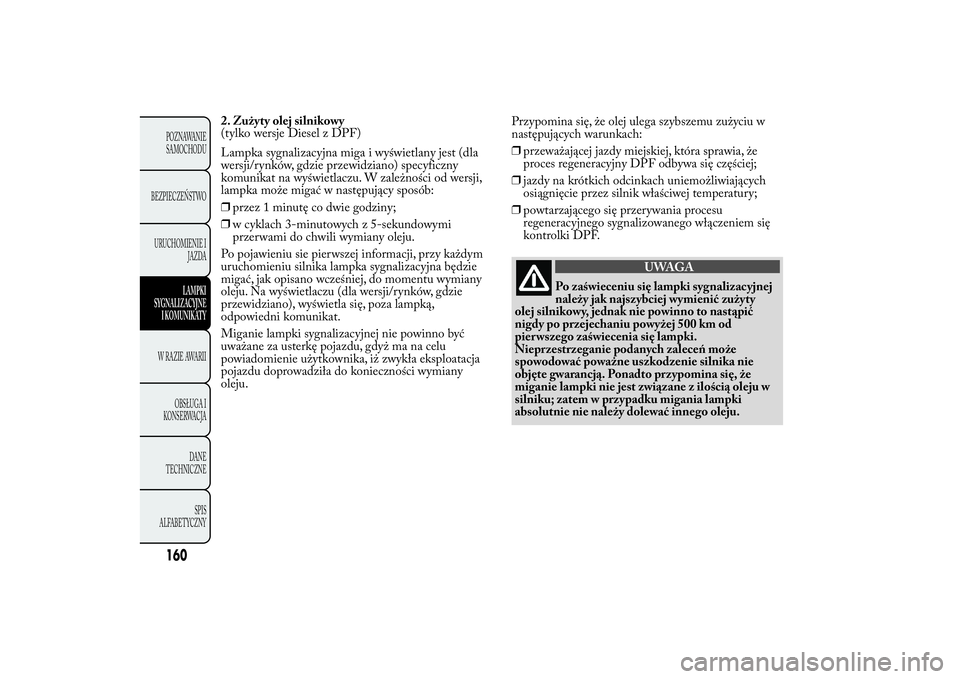 Lancia Ypsilon 2013  Instrukcja obsługi (in Polish) 2. Zużyty olej silnikowy
(tylko wersje Diesel z DPF)
Lampka sygnalizacyjna miga i wyświetlany jest (dla
wersji/rynków, gdzie przewidziano) specyficzny
komunikat na wyświetlaczu. W zależności od 