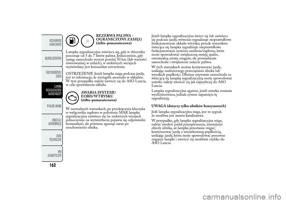 Lancia Ypsilon 2014 Instrukcja obsługi (in Polish) REZERWA PALIWA -
OGRANICZONY ZASIĘG
(żółto-pomarańczowa)
Lampka sygnalizacyjna zaświeca się, gdy w zbiorniku
pozostaje od 5 do 7 litrów paliwa. Jednocześnie, gdy
zasięg samochodu wynosi poni Lancia Ypsilon 2014 Instrukcja obsługi (in Polish) REZERWA PALIWA -
OGRANICZONY ZASIĘG
(żółto-pomarańczowa)
Lampka sygnalizacyjna zaświeca się, gdy w zbiorniku
pozostaje od 5 do 7 litrów paliwa. Jednocześnie, gdy
zasięg samochodu wynosi poni