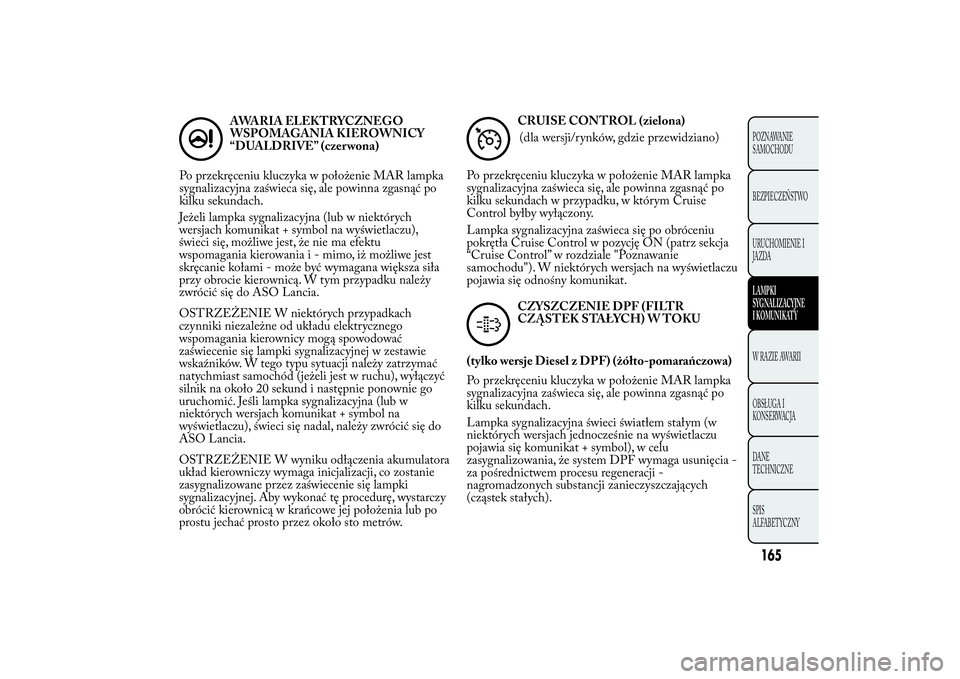 Lancia Ypsilon 2014 Instrukcja obsługi (in Polish) Jeżeli lampka sygnalizacyjna (lub w niektórych
wersjach komunikat + symbol na wyświetlaczu),
świeci się, możliwe jest, że nie ma efektu
wspomagania kierowania i - mimo, iż możliwe jest
skręc Lancia Ypsilon 2014 Instrukcja obsługi (in Polish) Jeżeli lampka sygnalizacyjna (lub w niektórych
wersjach komunikat + symbol na wyświetlaczu),
świeci się, możliwe jest, że nie ma efektu
wspomagania kierowania i - mimo, iż możliwe jest
skręc