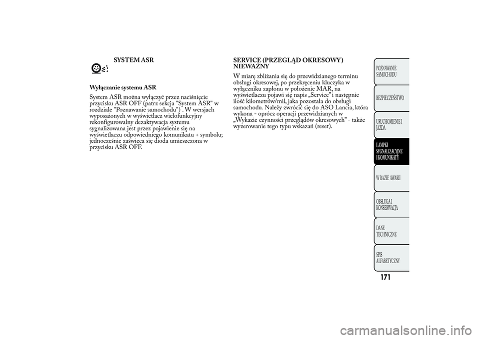 Lancia Ypsilon 2014 Instrukcja obsługi (in Polish) SYSTEM ASR
Wyłączanie systemu ASR
System ASR można wyłączyć przez naciśnięcie
przycisku ASR OFF (patrz sekcja "System ASR" w
rozdziale "Poznawanie samochodu") . W wersjach
wypo Lancia Ypsilon 2014 Instrukcja obsługi (in Polish) SYSTEM ASR
Wyłączanie systemu ASR
System ASR można wyłączyć przez naciśnięcie
przycisku ASR OFF (patrz sekcja "System ASR" w
rozdziale "Poznawanie samochodu") . W wersjach
wypo