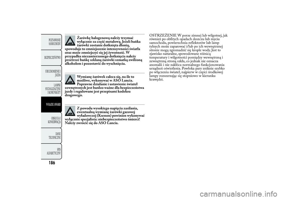 Lancia Ypsilon 2014 Instrukcja obsługi (in Polish) Żarówkę halogenową należy trzymać
wyłącznie za część metalową. Jeżeli bańka
żarówki zostanie dotknięta dłonią,
spowoduje to zmniejszenie intensywności światła
oraz może zmniejsz Lancia Ypsilon 2014 Instrukcja obsługi (in Polish) Żarówkę halogenową należy trzymać
wyłącznie za część metalową. Jeżeli bańka
żarówki zostanie dotknięta dłonią,
spowoduje to zmniejszenie intensywności światła
oraz może zmniejsz