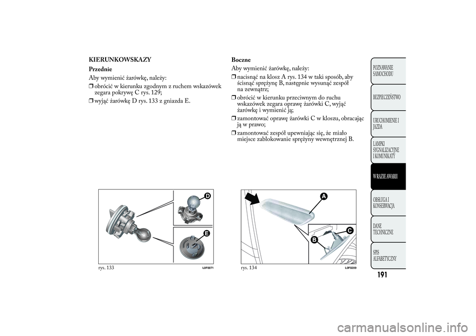 Lancia Ypsilon 2013  Instrukcja obsługi (in Polish) KIERUNKOWSKAZY
Przednie
Aby wymienić żarówkę, należy:
❒obrócić w kierunku zgodnym z ruchem wskazówek
zegara pokrywę C rys. 129;
❒wyjąć żarówkę D rys. 133 z gniazda E.Boczne
Aby wymie