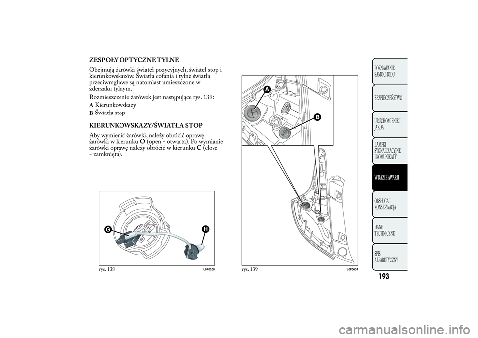 Lancia Ypsilon 2014 Instrukcja obsługi (in Polish) ZESPOŁY OPTYCZNE TYLNE
Obejmują żarówki świateł pozycyjnych, świateł stop i
kierunkowskazów. Światła cofania i tylne światła
przeciwmgłowe są natomiast umieszczone w
zderzaku tylnym.
Ro Lancia Ypsilon 2014 Instrukcja obsługi (in Polish) ZESPOŁY OPTYCZNE TYLNE
Obejmują żarówki świateł pozycyjnych, świateł stop i
kierunkowskazów. Światła cofania i tylne światła
przeciwmgłowe są natomiast umieszczone w
zderzaku tylnym.
Ro