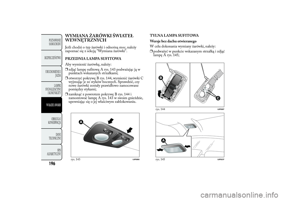 Lancia Ypsilon 2014 Instrukcja obsługi (in Polish) WYMIANA ŻARÓWKI ŚWIATEŁ
WEWNĘTRZNYCHJeśli chodzi o typ żarówki i odnośną moc, należy
zapoznać się z sekcją "Wymiana żarówki".
PRZEDNIA LAMPA SUFITOWA
Aby wymienić żarówkę, Lancia Ypsilon 2014 Instrukcja obsługi (in Polish) WYMIANA ŻARÓWKI ŚWIATEŁ
WEWNĘTRZNYCHJeśli chodzi o typ żarówki i odnośną moc, należy
zapoznać się z sekcją "Wymiana żarówki".
PRZEDNIA LAMPA SUFITOWA
Aby wymienić żarówkę,