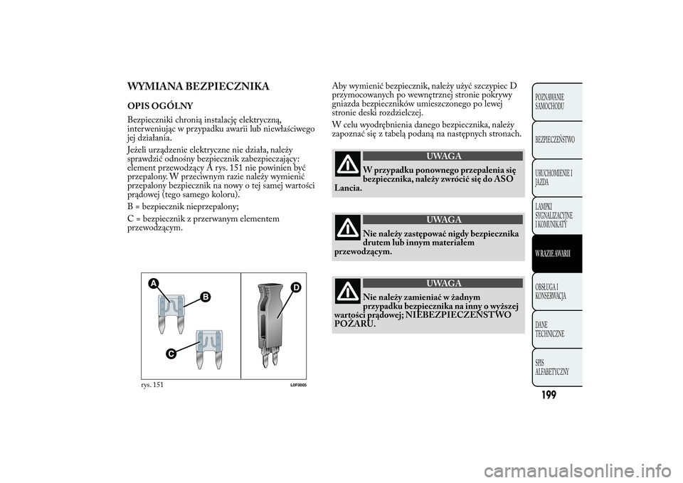 Lancia Ypsilon 2014 Instrukcja obsługi (in Polish) WYMIANA BEZPIECZNIKAOPIS OGÓLNY
Bezpieczniki chronią instalację elektryczną,
interweniując w przypadku awarii lub niewłaściwego
jej działania.
Jeżeli urządzenie elektryczne nie działa, nale Lancia Ypsilon 2014 Instrukcja obsługi (in Polish) WYMIANA BEZPIECZNIKAOPIS OGÓLNY
Bezpieczniki chronią instalację elektryczną,
interweniując w przypadku awarii lub niewłaściwego
jej działania.
Jeżeli urządzenie elektryczne nie działa, nale